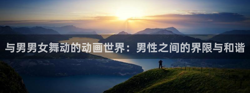 禁动漫天堂：与男男女舞动的动画世界：男性之间的界限与和谐