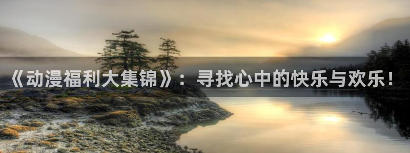 91动漫天堂：《动漫福利大集锦》：寻找心中的快乐与欢乐！